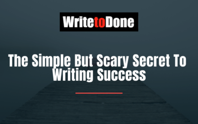 The Simple But Scary Secret To Writing Success