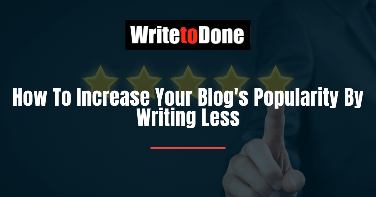 How To Increase Your Blog's Popularity By Writing Less
