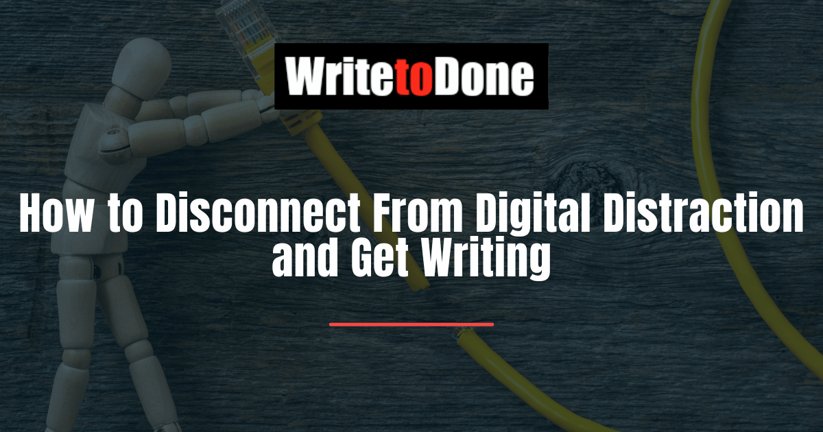 How to Disconnect From Digital Distraction and Get Writing