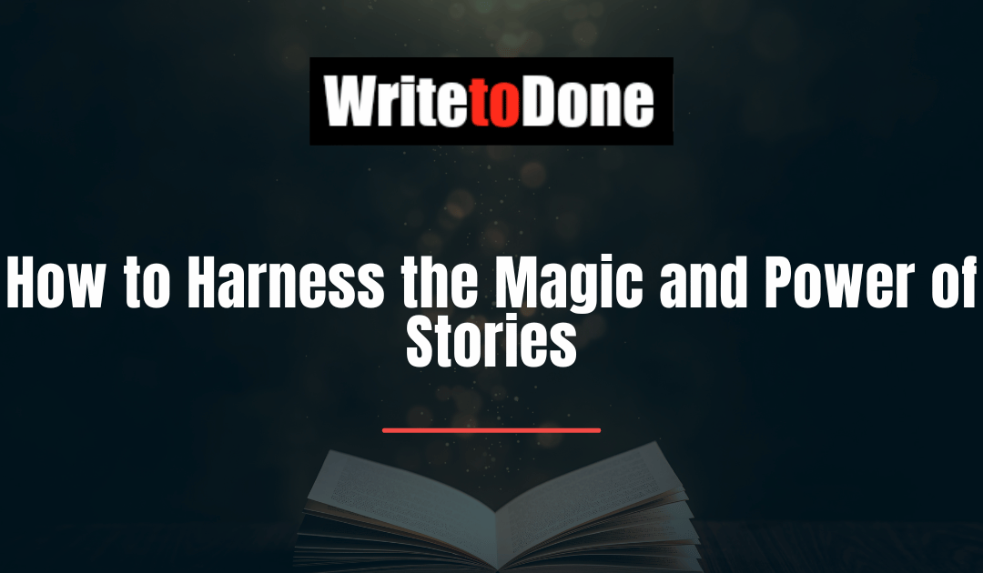 How to Harness the Magic and Power of Stories