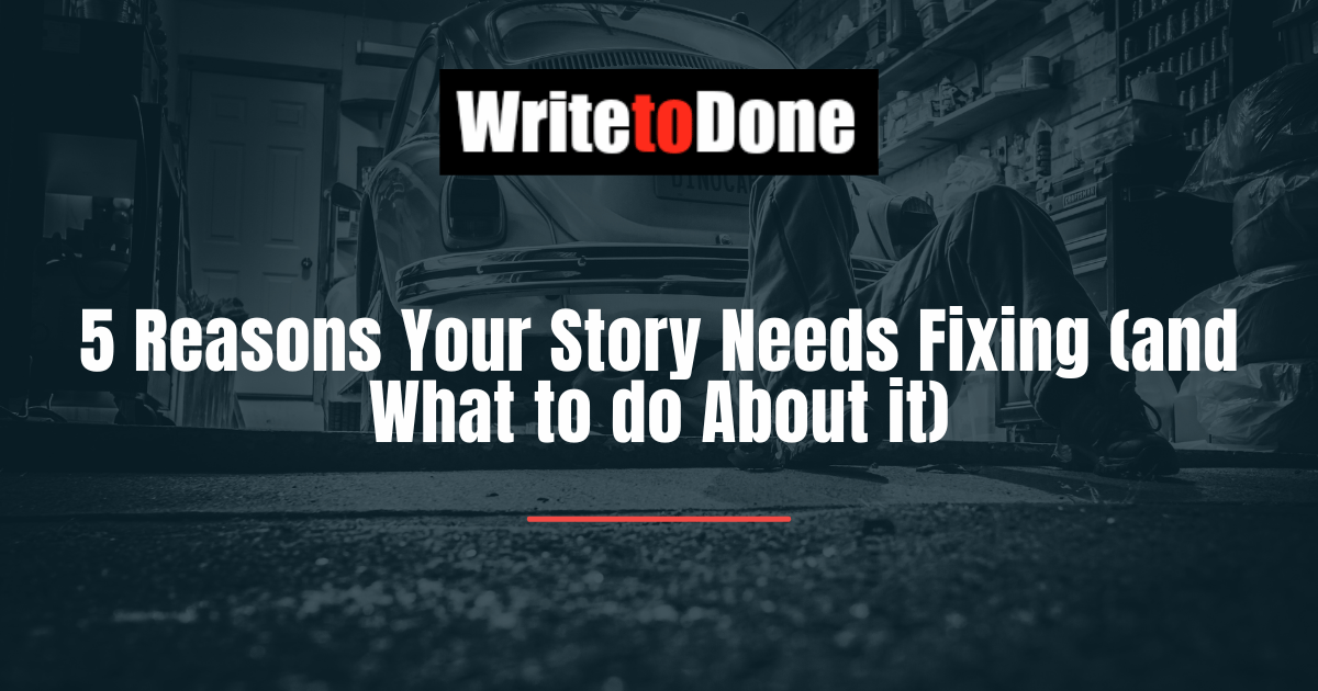 5 Reasons Your Story Needs Fixing (and What to do About it)