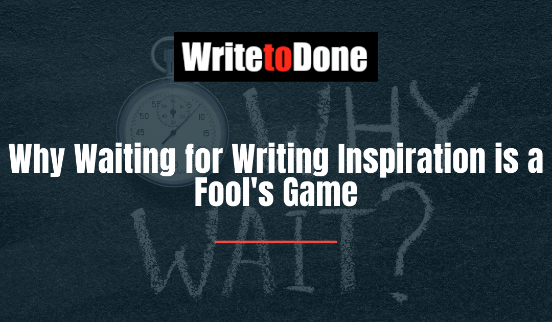 Why Waiting for Writing Inspiration is a Fool’s Game