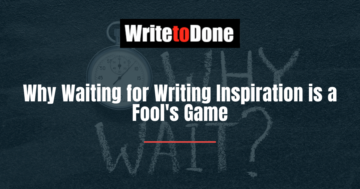Why Waiting for Writing Inspiration is a Fool's Game