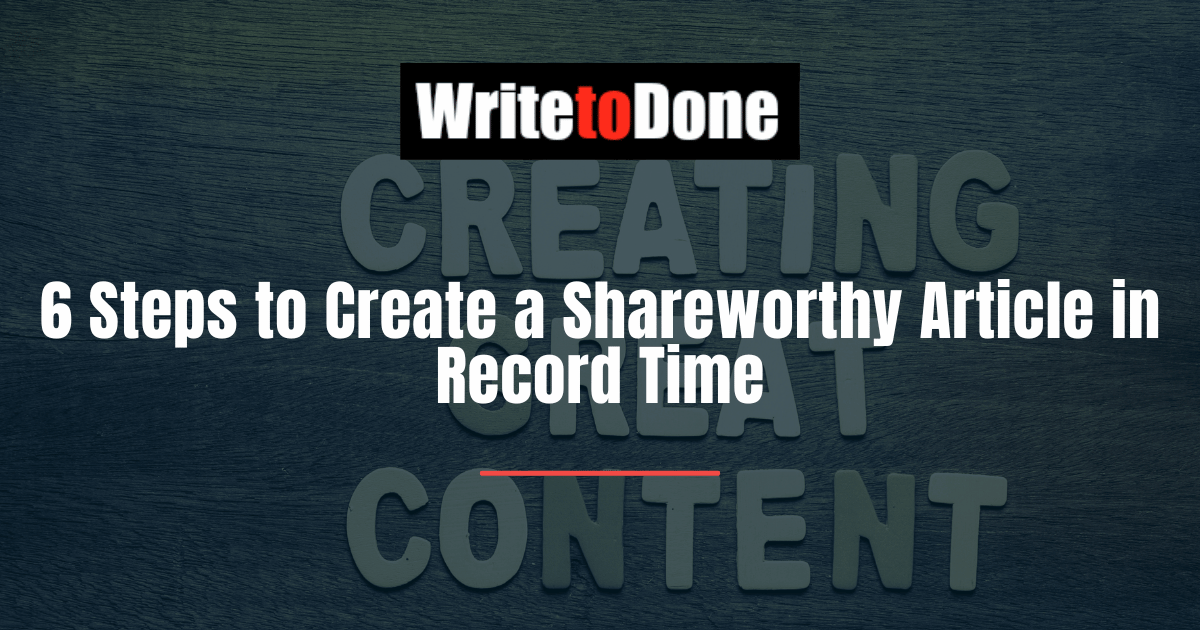 6 Steps to Create a Shareworthy Article in Record Time