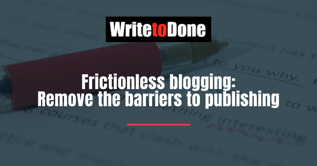 Frictionless blogging: Remove the barriers to publishing