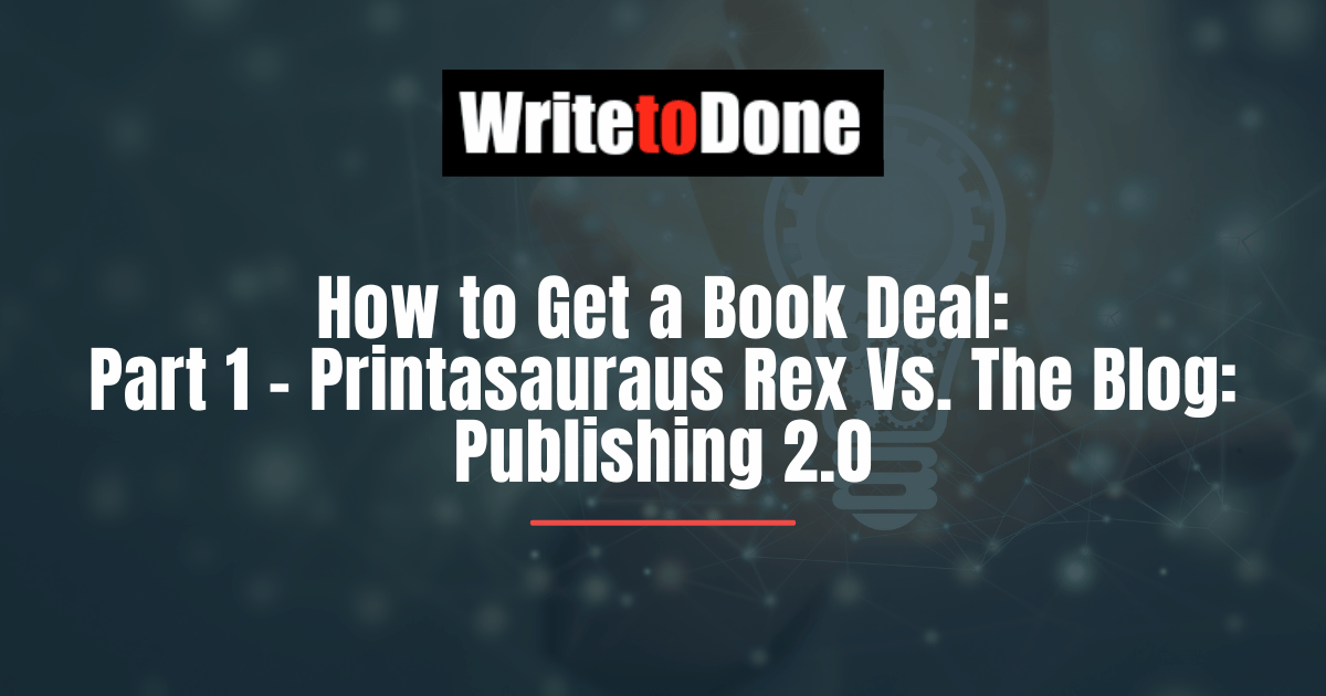 How to Get a Book Deal: Part 1 - Printasauraus Rex Vs. The Blog: Publishing 2.0
