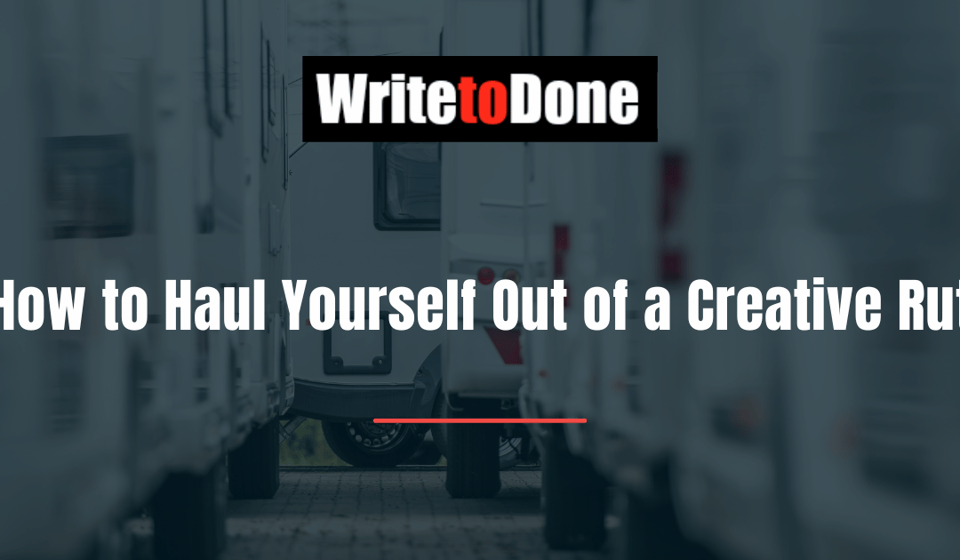 How to Haul Yourself Out of a Creative Rut