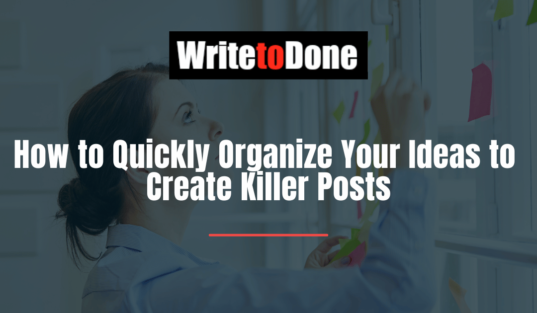 How to Quickly Organize Your Ideas to Create Killer Posts
