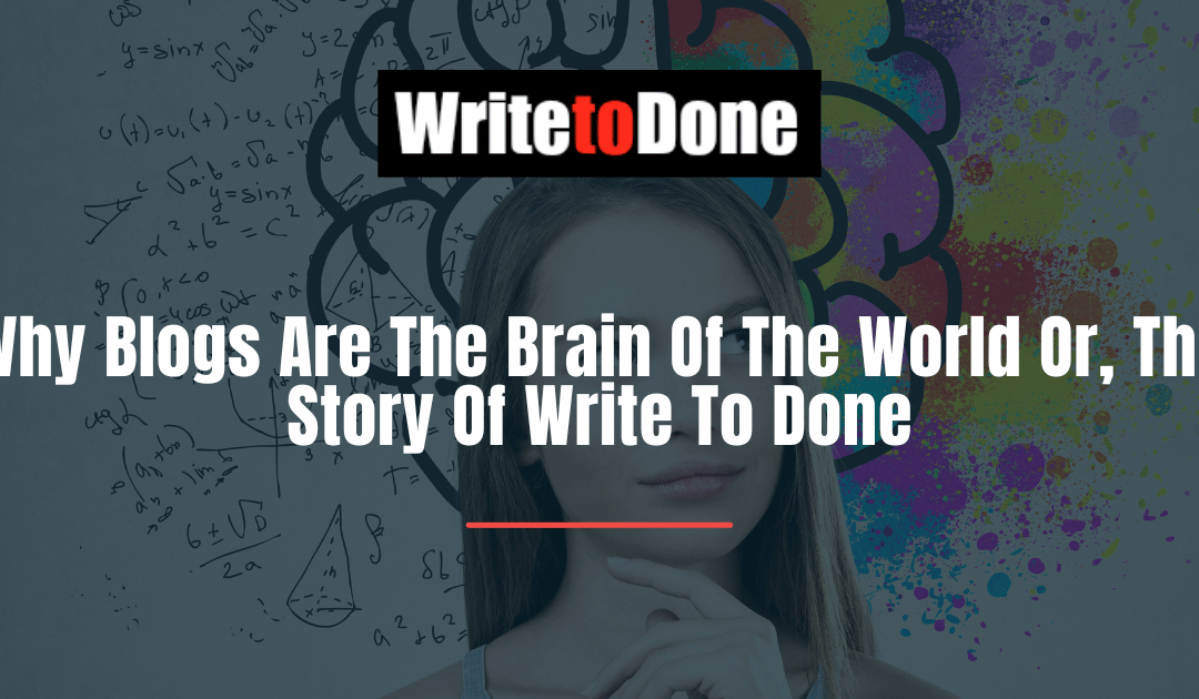 Why Blogs Are The Brain Of The World Or, The Story Of Write To Done