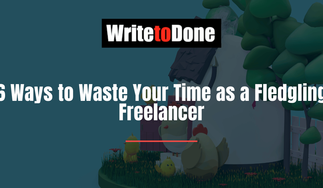 6 Ways to Waste Your Time as a Fledgling Freelancer