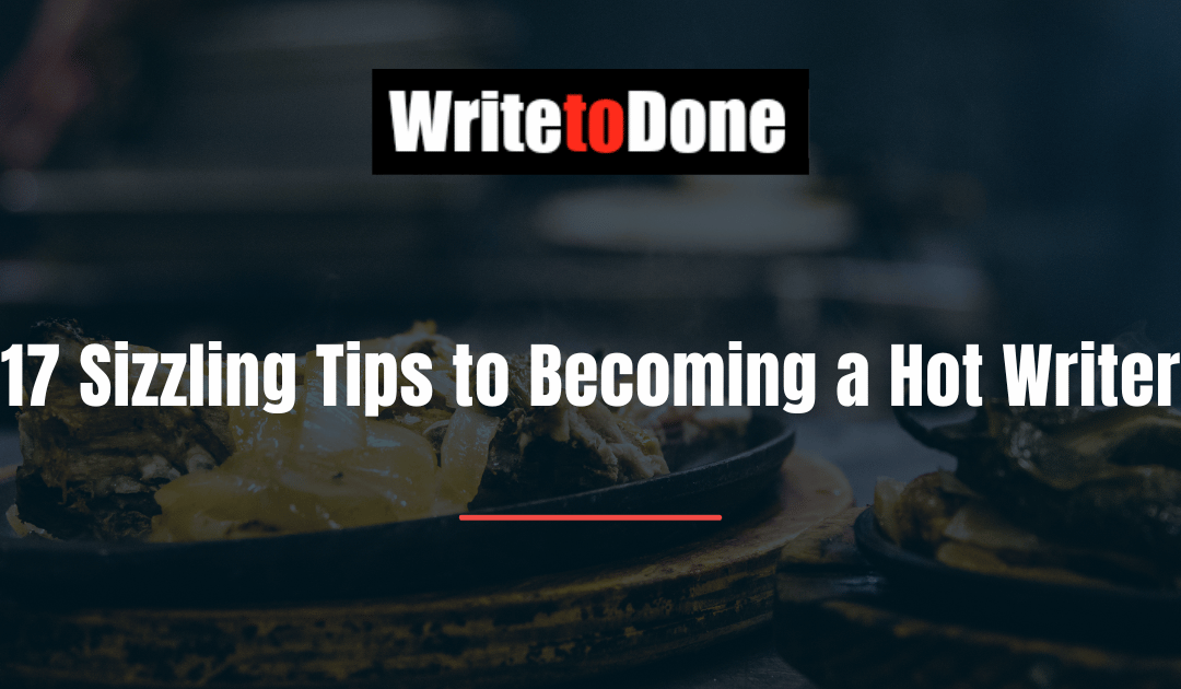 17 Sizzling Tips to Becoming a Hot Writer