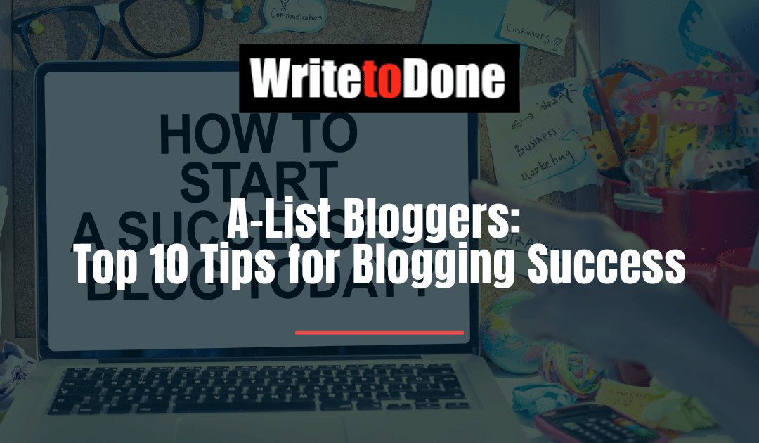 A-List Bloggers: Top 10 Tips for Blogging Success