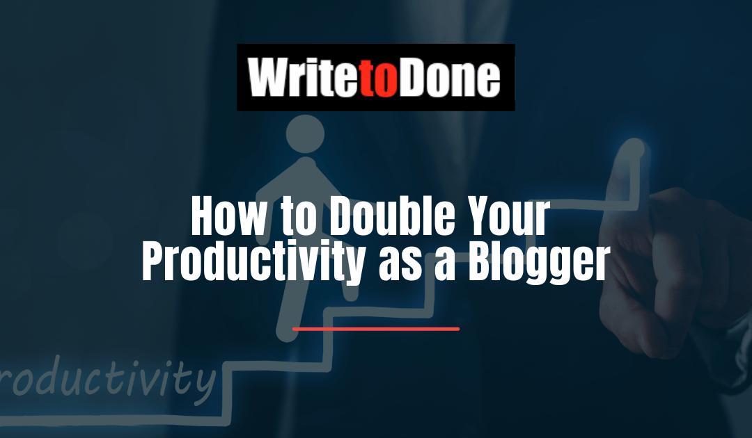 How to Double Your Productivity as a Blogger