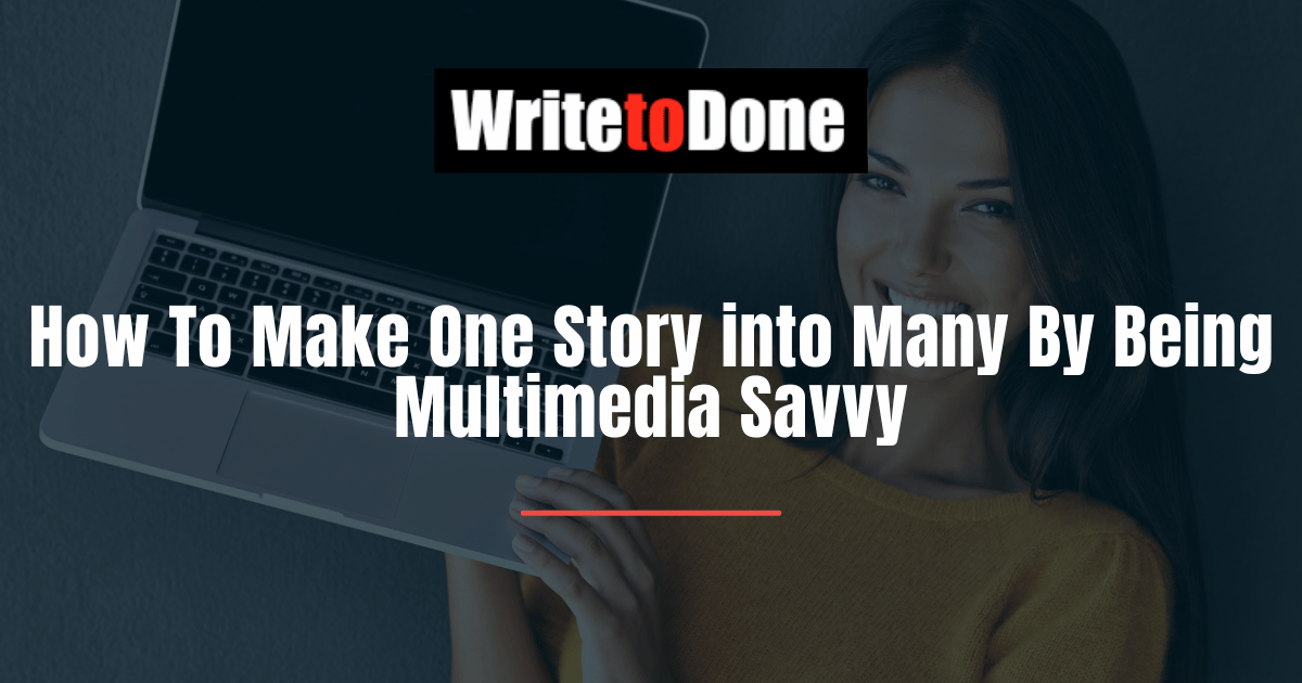 How To Make One Story into Many By Being Multimedia Savvy
