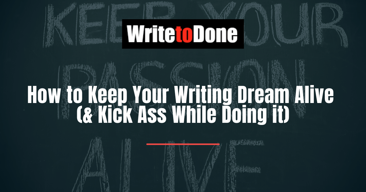 How to Keep Your Writing Dream Alive (& Kick Ass While Doing it)