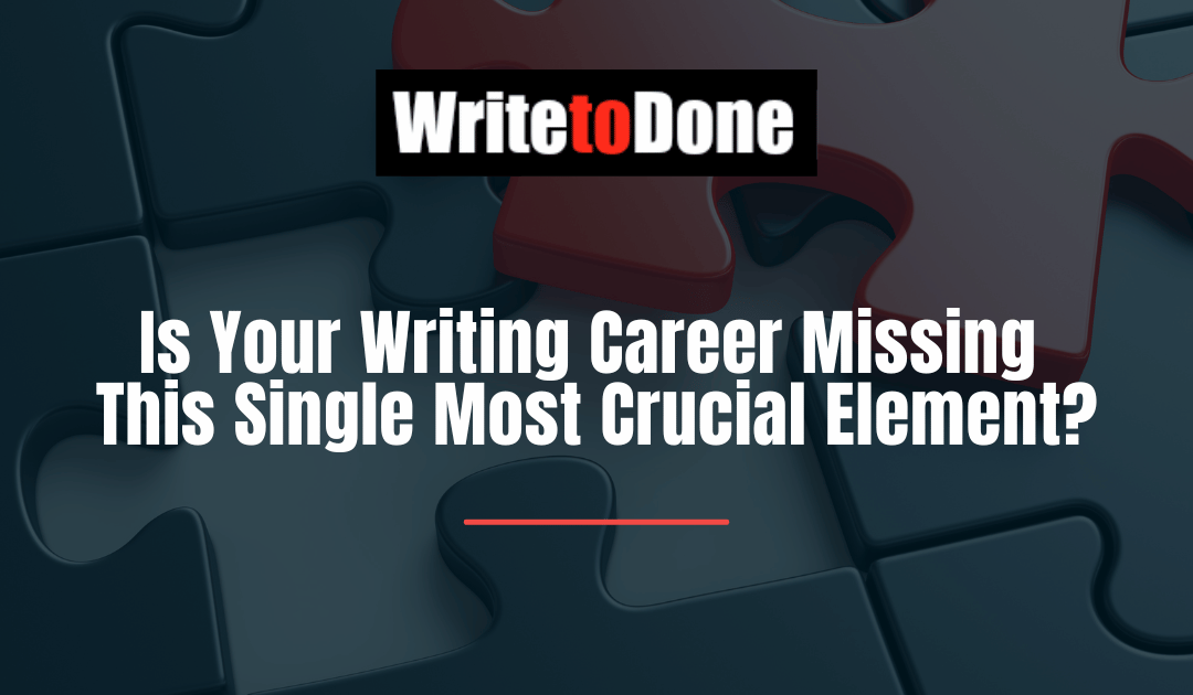 Is Your Writing Career Missing This Single Most Crucial Element?
