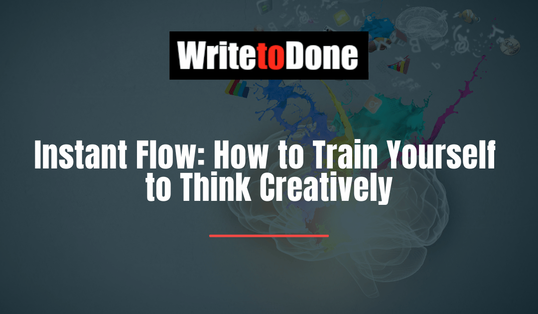 Instant Flow: How to Train Yourself to Think Creatively