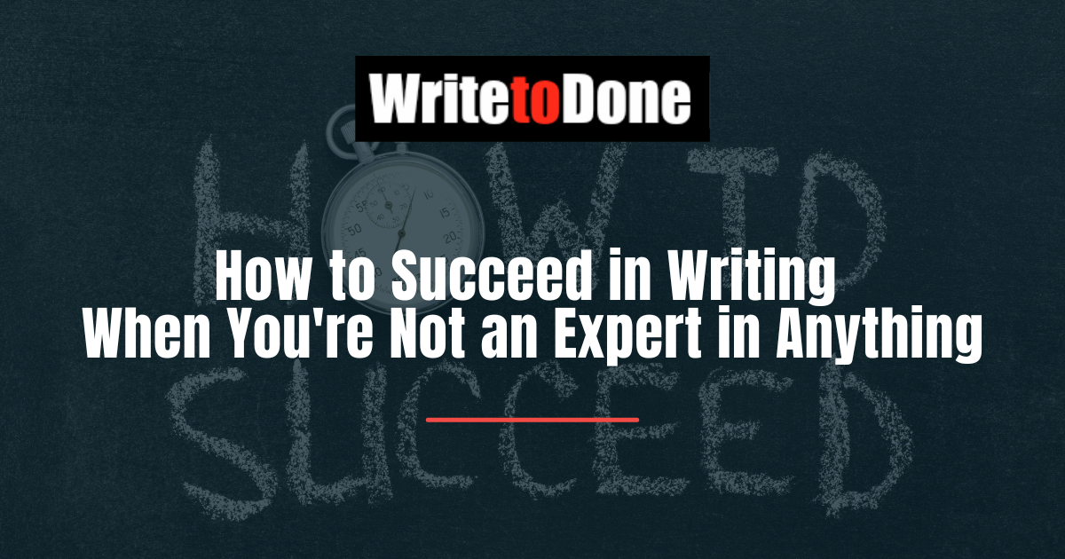 How to Succeed in Writing When You're Not an Expert in Anything