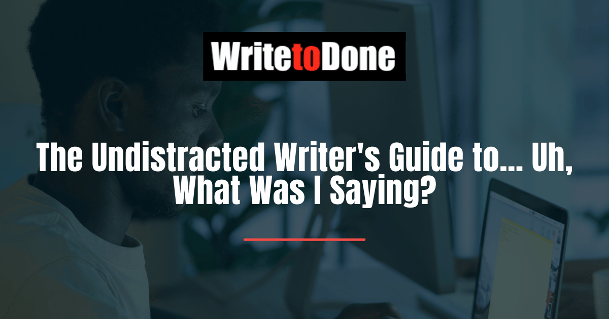 The Undistracted Writer's Guide to... Uh, What Was I Saying