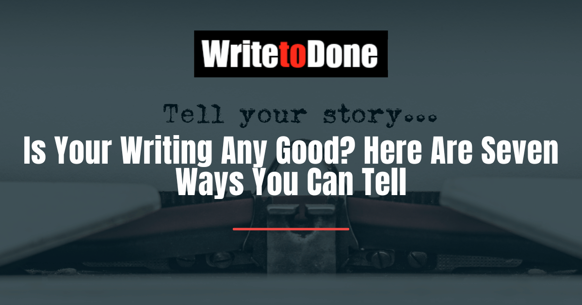 Is Your Writing Any Good Here Are Seven Ways You Can Tell