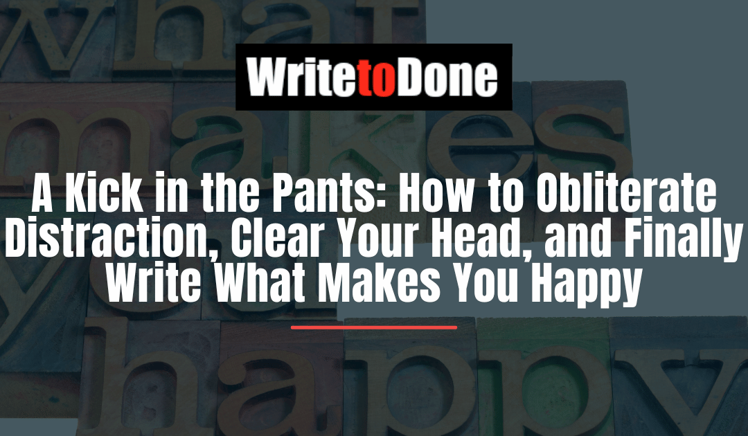 A Kick in the Pants: How to Obliterate Distraction, Clear Your Head, and Finally Write What Makes You Happy