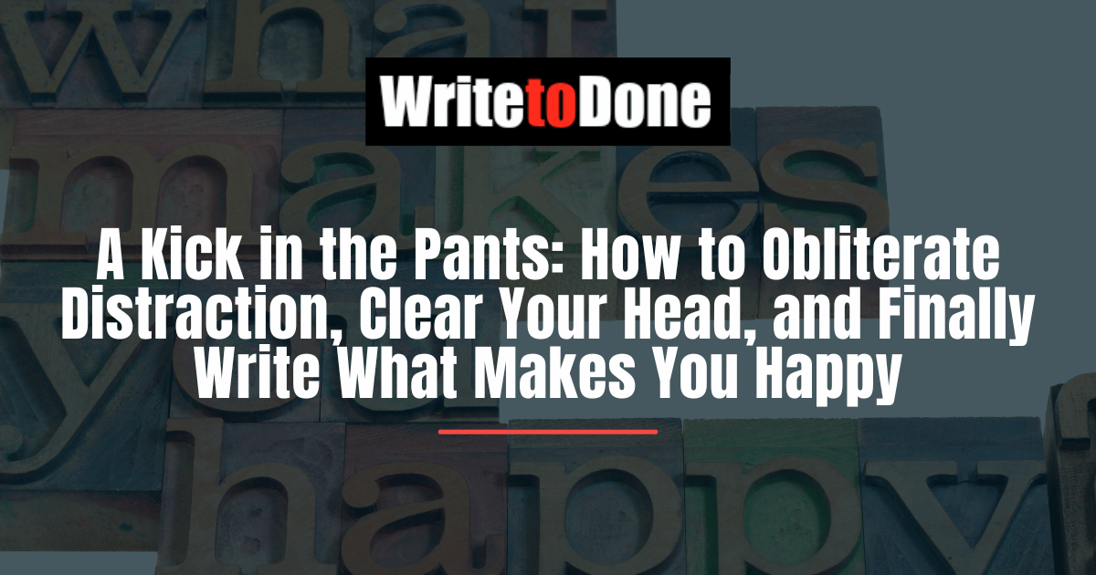 A Kick in the Pants How to Obliterate Distraction, Clear Your Head, and Finally Write What Makes You Happy