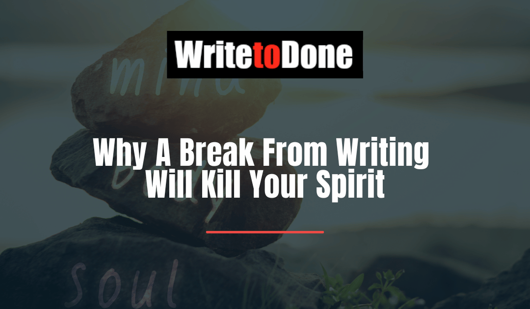 Why A Break From Writing Will Kill Your Spirit