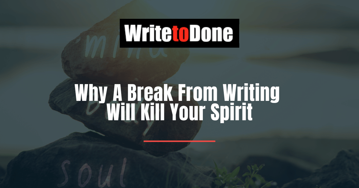 Why A Break From Writing Will Kill Your Spirit