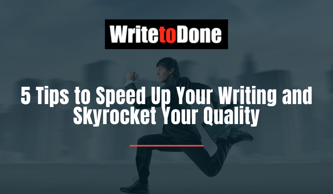 5 Tips to Speed Up Your Writing and Skyrocket Your Quality
