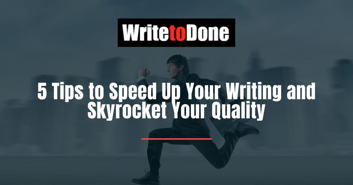 5 Tips to Speed Up Your Writing and Skyrocket Your Quality