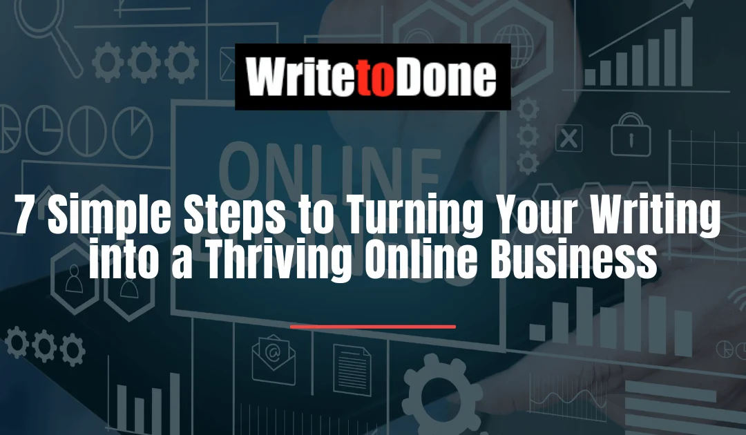 7 Simple Steps to Turning Your Writing into a Thriving Online Business