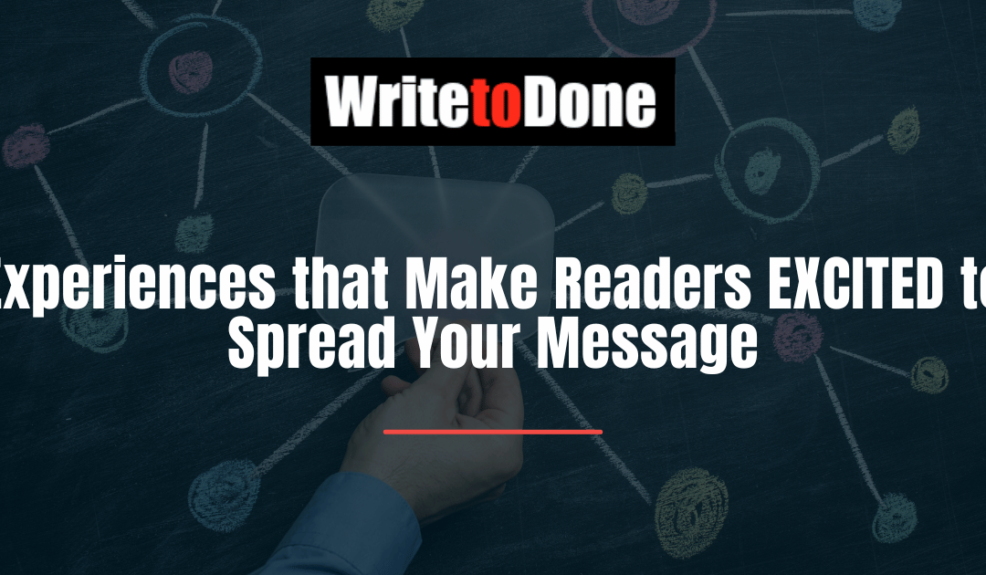 Experiences that Make Readers EXCITED to Spread Your Message