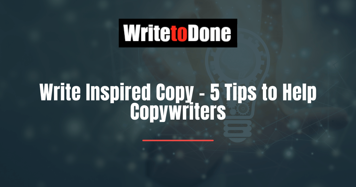 Write Inspired Copy - 5 Tips to Help Copywriters