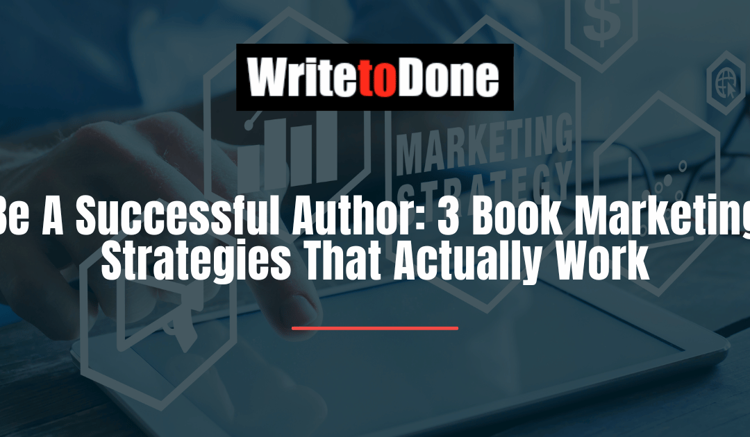 Be A Successful Author: 3 Book Marketing Strategies That Actually Work