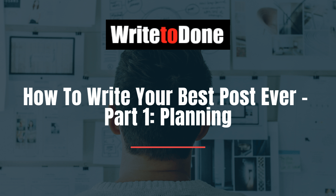 How To Write Your Best Post Ever – Part 1: Planning