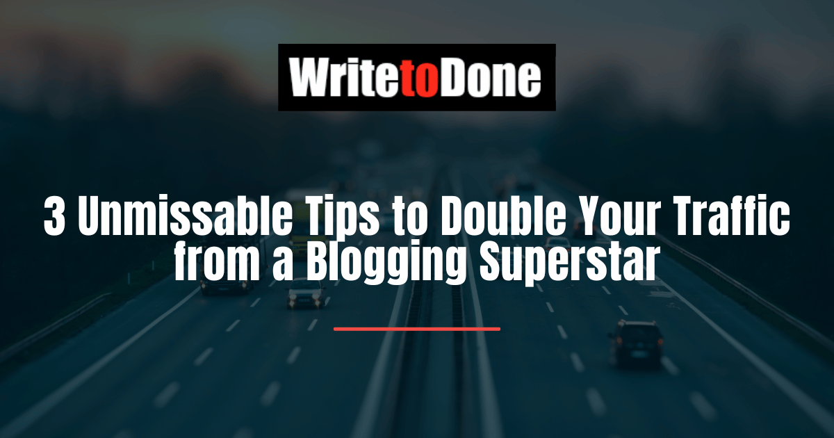 3 Unmissable Tips to Double Your Traffic from a Blogging Superstar
