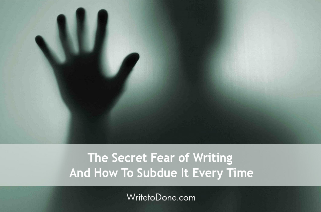The Secret Fear of Writing – And How To Subdue It Every Time