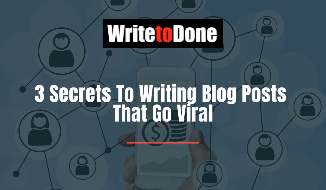 3 Secrets To Writing Blog Posts That Go Viral