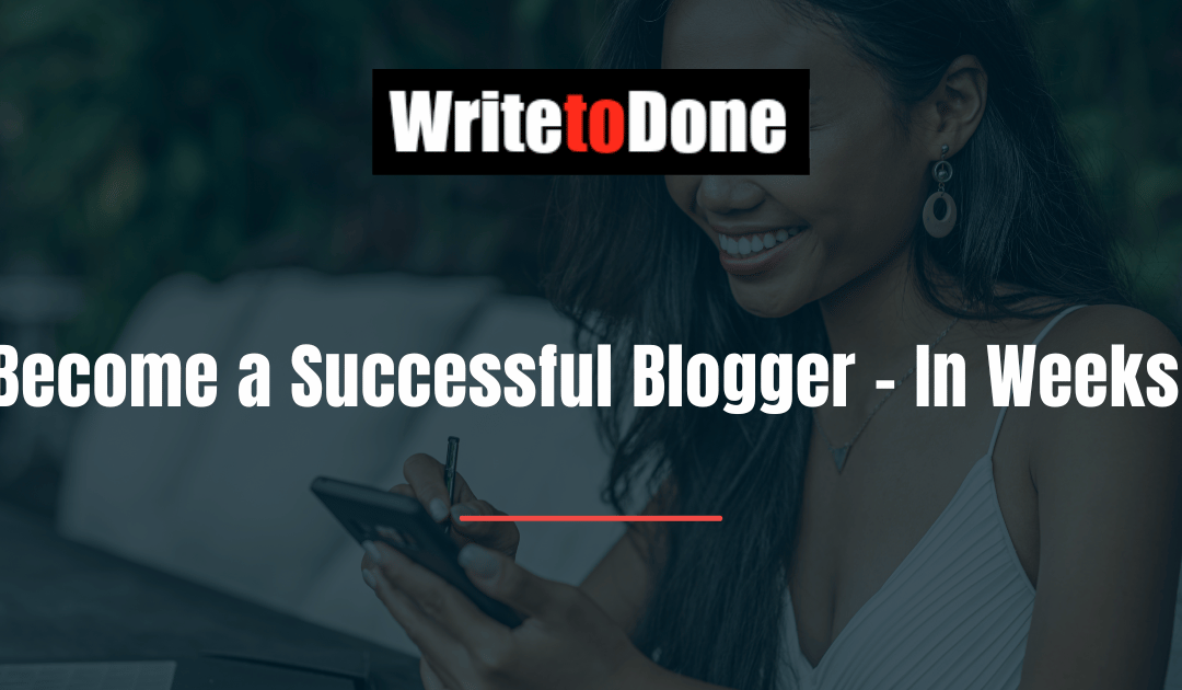 Become a Successful Blogger – In Weeks!