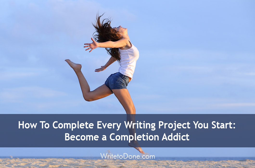 How To Complete Every Writing Project You Start: Become a Completion Addict