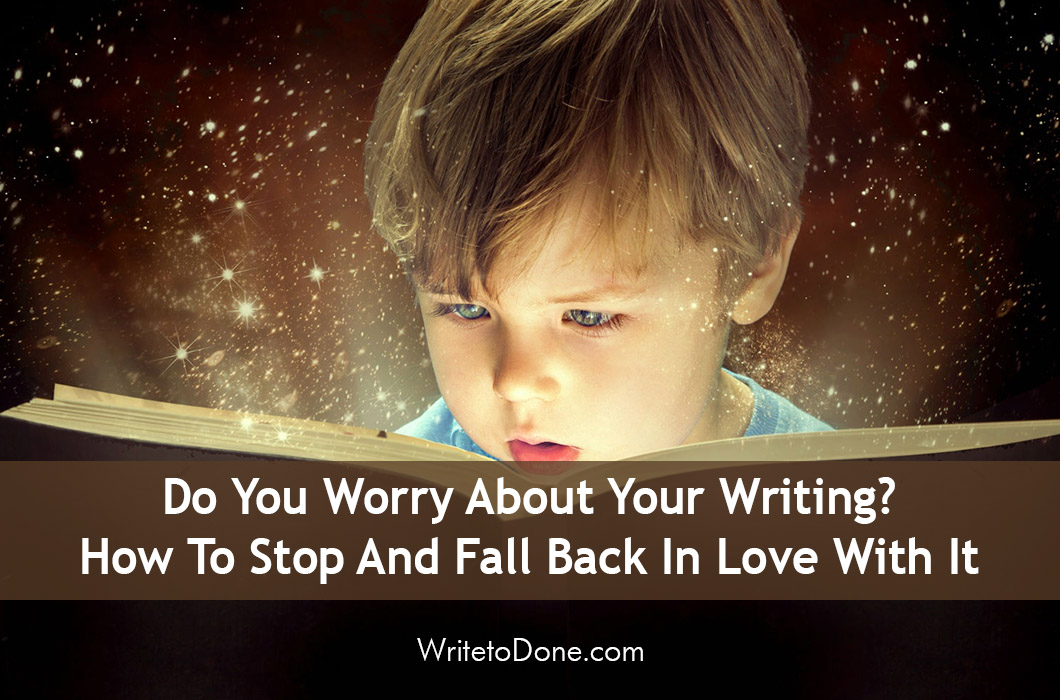 Do You Worry About Your Writing? How To Stop And Fall Back In Love With It