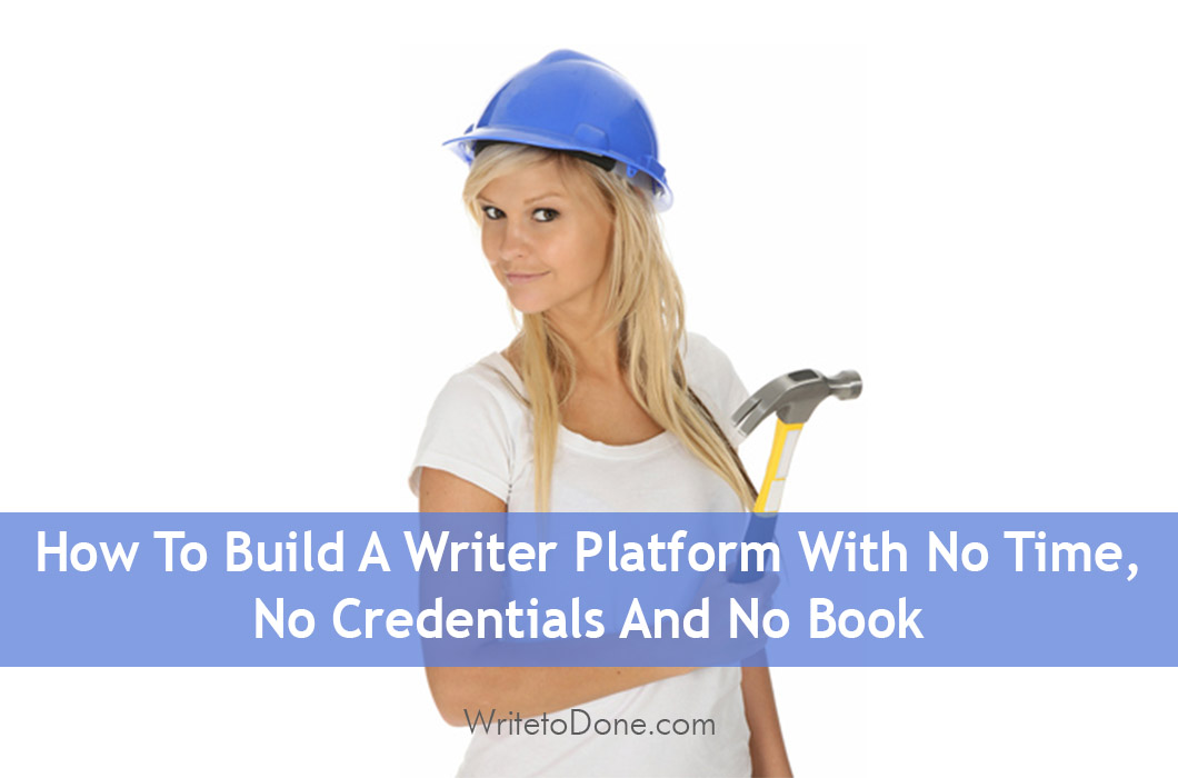 How To Build A Writer Platform With No Time, No Credentials And No Book