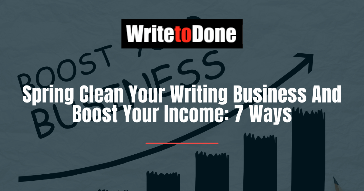 Spring Clean Your Writing Business And Boost Your Income 7 Ways