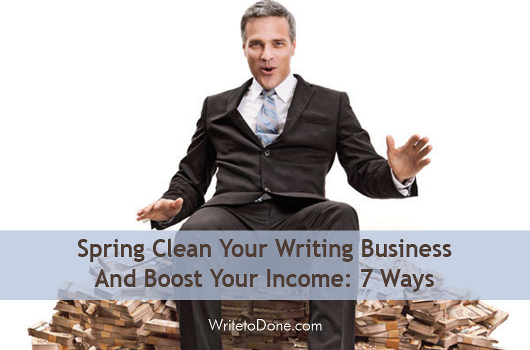 Spring Clean Your Writing Business And Boost Your Income: 7 Ways