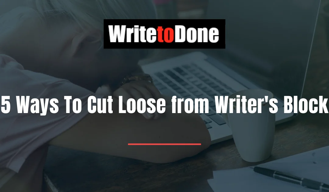 5 Ways To Cut Loose from Writer’s Block
