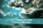 How Long Should It Take To Write An Epic Post?