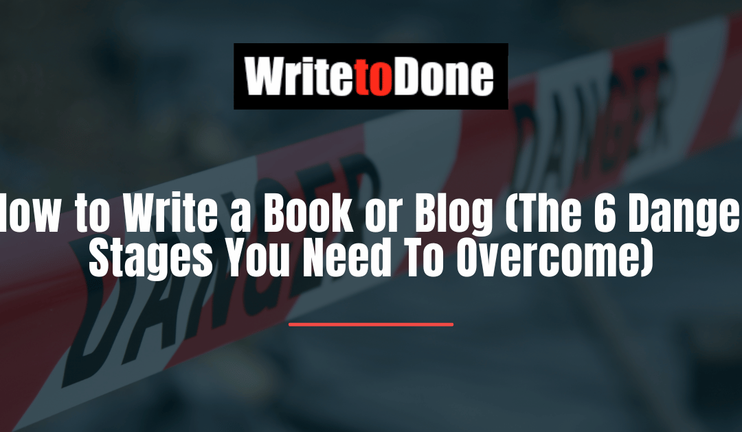 How to Write a Book or Blog (The 6 Danger Stages You Need To Overcome)
