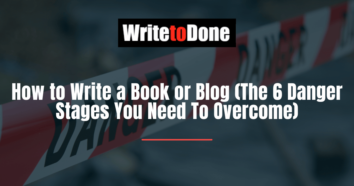 How to Write a Book or Blog (The 6 Danger Stages You Need To Overcome)