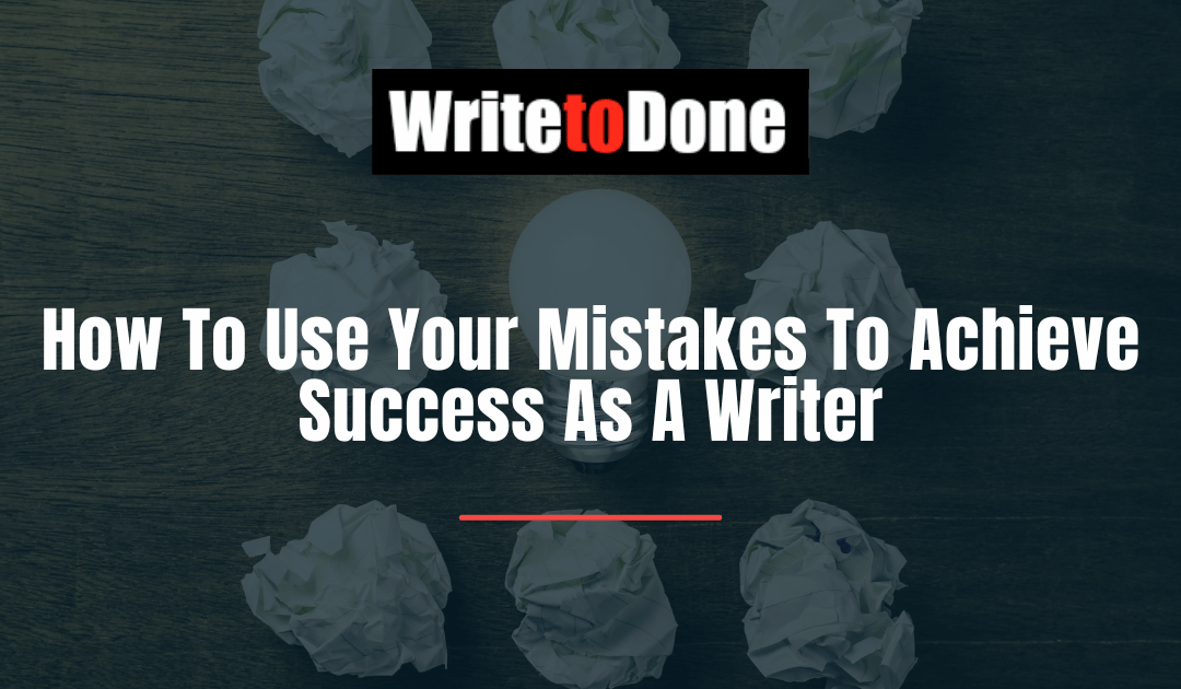 How To Use Your Mistakes To Achieve Success As A Writer