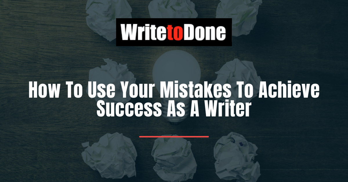How To Use Your Mistakes To Achieve Success As A Writer